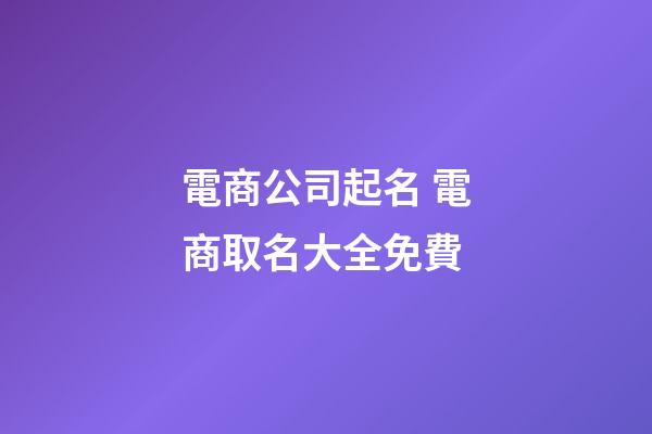 電商公司起名 電商取名大全免費-第1張-公司起名-玄機派